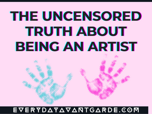The Uncensored Truth About Being an Artist